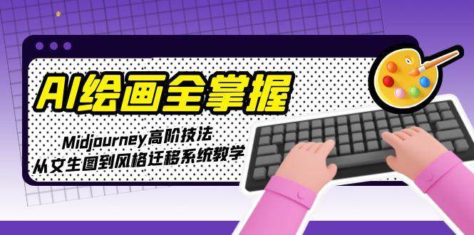 （15020期）AI绘画全掌握：Midjourney高阶技法，从文生图到风格迁移系统教学-玩备项目资源网