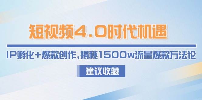（15019期）短视频4.0时代机遇：IP孵化+爆款创作，揭秘1500w流量爆款方法论-玩备项目资源网