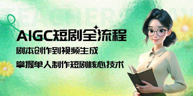 （15021期）AIGC短剧全流程：剧本创作到视频生成，掌握单人制作短剧核心技术-玩备项目资源网