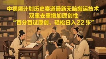 中视频计划历史赛道最新无脑搬运技术，双重去重增加原创性，百分百过原创，轻松日入2张-玩备项目资源网