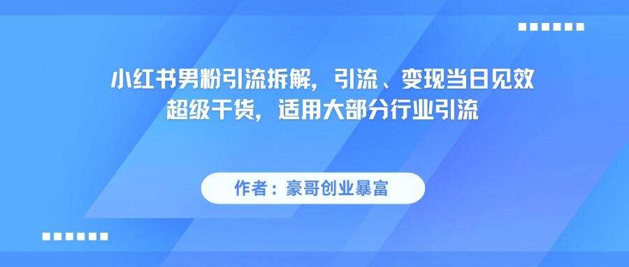 小红书男粉引流，超级干货，引流变现当日见效-玩备项目资源网