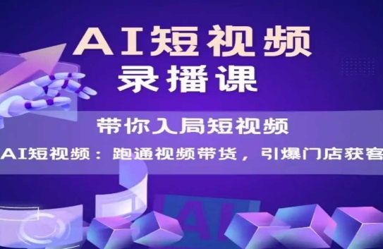AI短视频爆款，带你入局短视频，跑通视频带货，引爆门店获客-玩备项目资源网