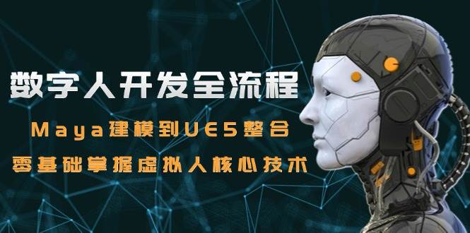 （15029期）数字人开发全流程：Maya建模到UE5整合，零基础掌握虚拟人核心技术-玩备项目资源网