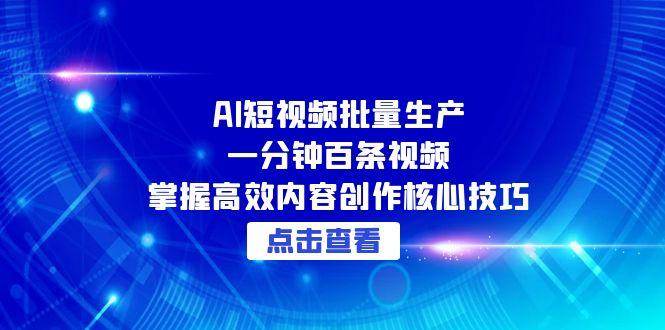 AI短视频批量生产：一分钟百条视频，掌握高效内容创作核心技巧-玩备项目资源网