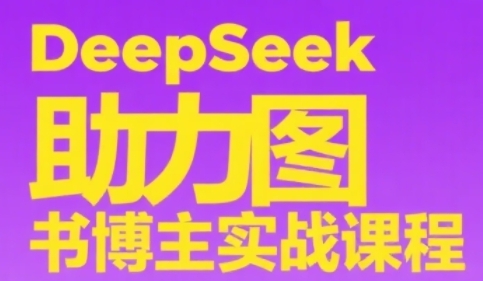 DeepSeek助力图书博主实战课，从0到1搭建账号、爆款选品逻辑、多维度内容制作技巧-玩备项目资源网