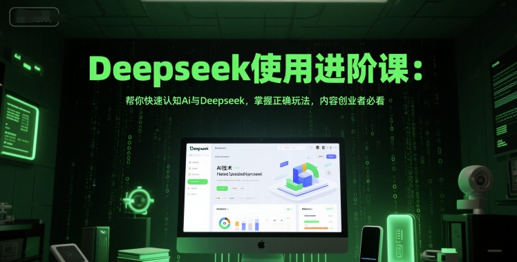 Deepseek使用进阶课：帮你快速认知Ai与Deepseek，掌握正确玩法，内容创业者必看-玩备项目资源网