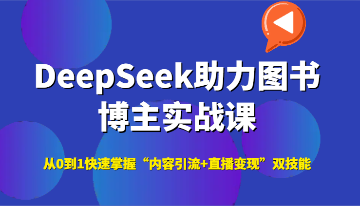 DeepSeek助力图书博主实战课，从0到1快速掌握“内容引流+直播变现”双技能-玩备项目资源网