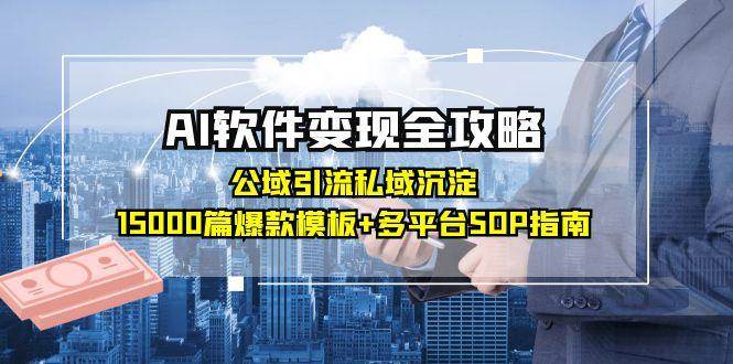 AI软件变现全攻略：公域引流私域沉淀，15000篇爆款模板+多平台SOP指南-玩备项目资源网