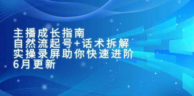 主播成长指南：自然流起号+话术拆解，实操录屏助你快速进阶（6月更新）-玩备项目资源网