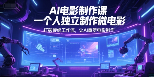 AI电影制作课，一个人独立制作微电影，打破传统工作流，让AI重塑电影制作-玩备项目资源网
