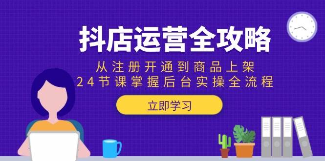 （15057期）抖店运营全攻略：从注册开通到商品上架，24节课掌握后台实操全流程-玩备项目资源网