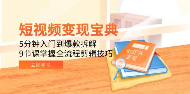 （15055期）短视频变现宝典：5分钟入门到爆款拆解，9节课掌握全流程剪辑技巧-玩备项目资源网