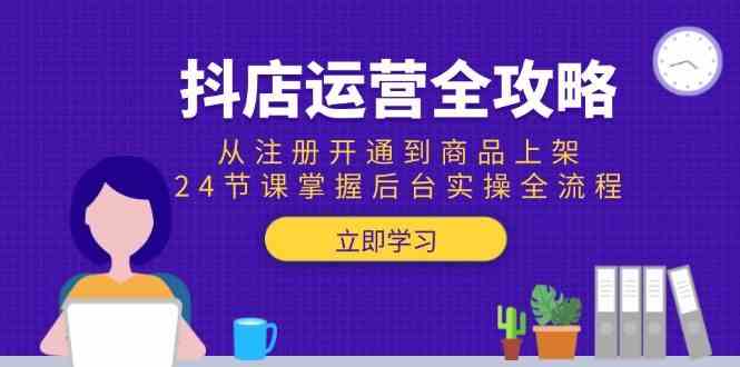 抖店运营全攻略：从注册开通到商品上架，24节课掌握后台实操全流程-玩备项目资源网