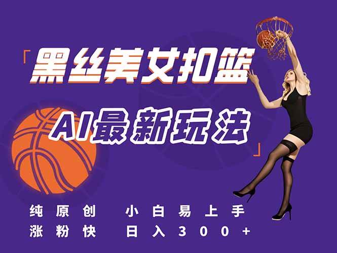 （15062期）最新AI生成美女扣篮视频，纯原创，小白轻松上手掌握流量秘籍，日入300+-玩备项目资源网