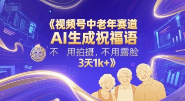 视频号中老年赛道，AI生成祝福语，不用拍摄，不用露脸，3天1k+-玩备项目资源网