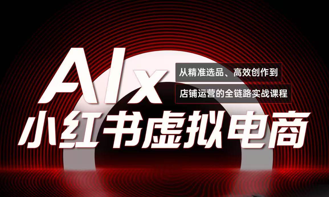 （15070期）单号月收3w+，小红书低成本搞钱课《AI×小红书虚拟电商》全套-玩备项目资源网
