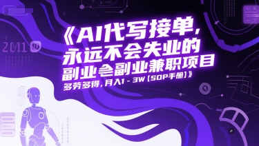 AI代写接单，永远不会失业的副业兼职项目，多劳多得，月入1-3W【SOP手册】-玩备项目资源网
