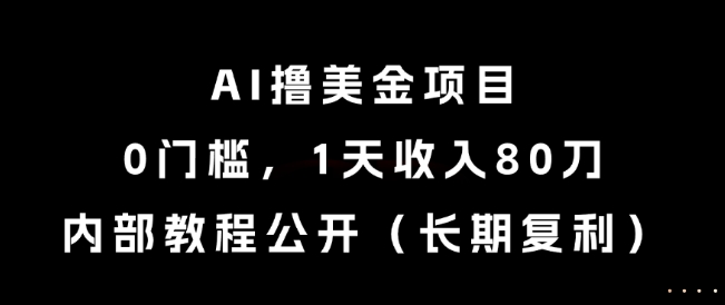 AI撸美金项目，0门槛，1天收入80刀，内部教程公开（长期复利）【揭秘】-玩备项目资源网