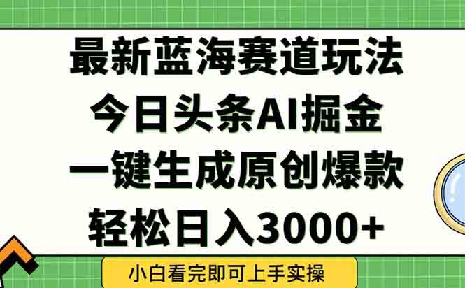 （15072期）今日头条2025年最新蓝海玩法，一键生成爆款，轻松实现矩阵日入3000+-玩备项目资源网