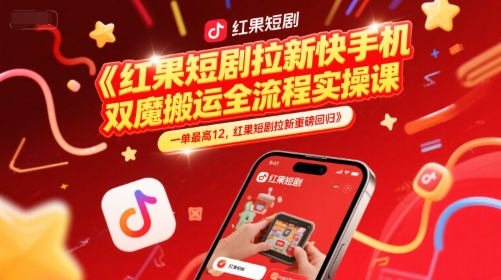 红果短剧拉新快手手机双魔法搬运全流程实操课，一单最高12，红果短剧拉新重磅回归-玩备项目资源网