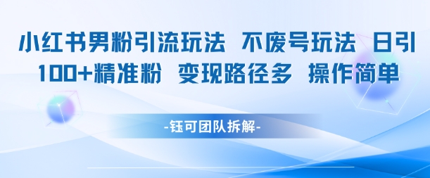 小红书男粉引流玩法不废号玩法日引100男粉变现路径多操作简单-玩备项目资源网