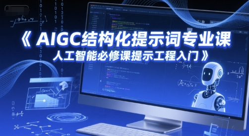 AIGC结构化提示词专业课，人工智能必修课提示工程入门-玩备项目资源网
