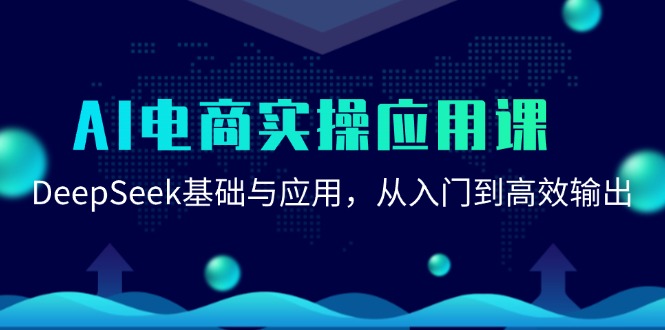 （15075期）AI电商实操应用课：DeepSeek基础与应用，从入门到高效输出-玩备项目资源网
