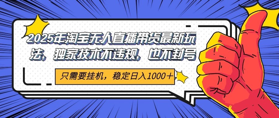 2025年淘宝无人直播带货   独家核心技术，不违规不封号，当天开播见收益1000+-玩备项目资源网