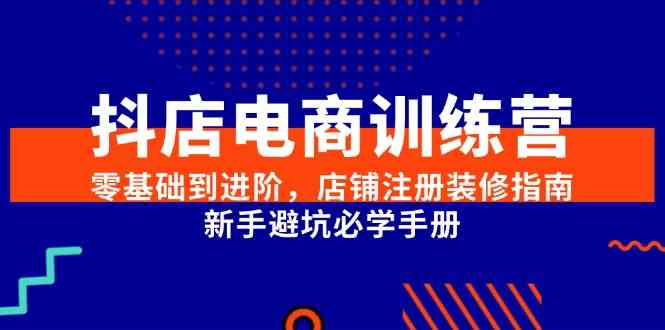 抖店电商训练营，零基础到进阶，店铺注册装修指南，新手避坑必学手册-玩备项目资源网