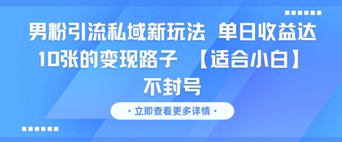 男粉引流私域新玩法，单日收益达10张的变现路子 【适合小白】不封号-玩备项目资源网