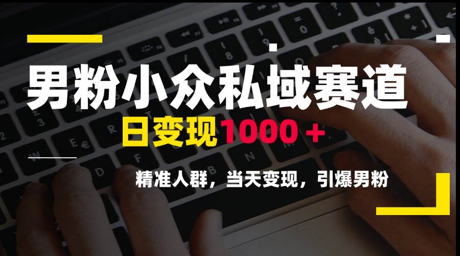 （15092期）男粉小众私域赛道，日变现1000＋，精准人群，当天变现，引爆男粉-玩备项目资源网