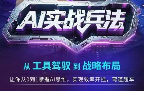 AI实战兵法，从工具驾驭到战略布局，​从0~1掌握ai思维，实现效率，开挂弯道超车-玩备项目资源网