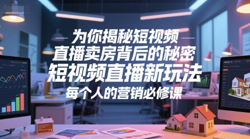 为你揭秘短视频直播卖房背后的秘密，短视频直播新玩法，每个人的营销必修课-玩备项目资源网