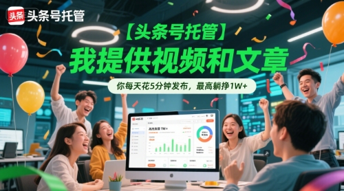 【头条号托管 】我提供视频和文章，你每天花5分钟发布，最高躺挣1W+【揭秘】-玩备项目资源网