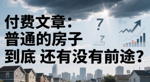 付费文章：普通的房子到底还有没有前途？-玩备项目资源网