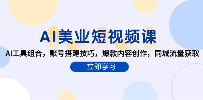 （15097期）AI美业短视频课，AI工具组合，账号搭建技巧，爆款内容创作，同城流量获取-玩备项目资源网