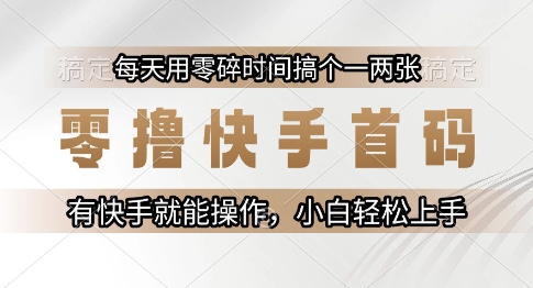 零撸快手首码，每天用零碎时间搞个一两张，有快手就能操作小白轻松上手【揭秘】-玩备项目资源网