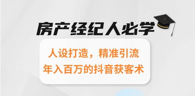 房产经纪人必学：人设打造，精准引流，年入百万的抖音获客术-玩备项目资源网