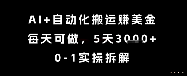 AI+自动化搬运挣美金，每天可做，5天3k+，0-1实操拆解【揭秘】-玩备项目资源网