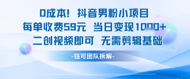0成本，抖音男粉小项目 每单收费59元当日变现1k+ 二创视频即可无需剪辑基础-玩备项目资源网
