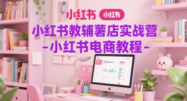 小红书教辅薯店实战营-小红书电商教程-玩备项目资源网