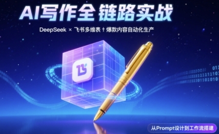 AI写作全链路：DeepSeek结构化Prompt+飞书多维表打造爆款内容体系-玩备项目资源网