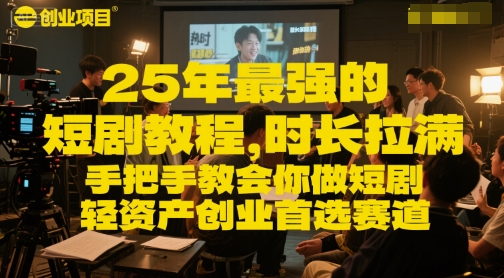 25年最强的短剧项目教程，时长拉满，手把手教会你做短剧，轻资产创业首选赛道-玩备项目资源网