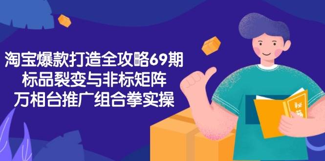 （15102期）淘宝爆款打造全攻略-69期，标品裂变与非标矩阵，万相台推广组合拳实操-玩备项目资源网