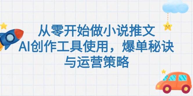 从零开始做小说推文，AI创作工具使用，爆单秘诀与运营策略-玩备项目资源网