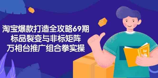 淘宝爆款打造全攻略-69期，标品裂变与非标矩阵，万相台推广组合拳实操-玩备项目资源网