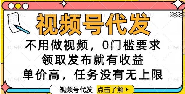 视频号代发，不用做视频，0门槛要求，领取发布就有收益，单价高，任务没有无上限【揭秘】-玩备项目资源网