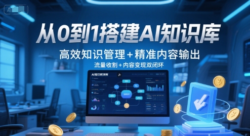 从0到1搭建AI知识库，高效知识管理+精准内容输出，流量收割+内容变现双闭环-玩备项目资源网
