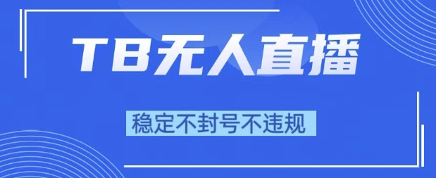 2025年TB无人直播带货10.0，全新技术，不违规，不封号，纯小白操作，日入1k【揭秘】-玩备项目资源网