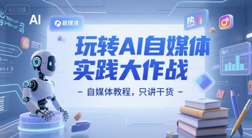 玩转AI自媒体实践大作战-自媒体教程，只讲干货-玩备项目资源网